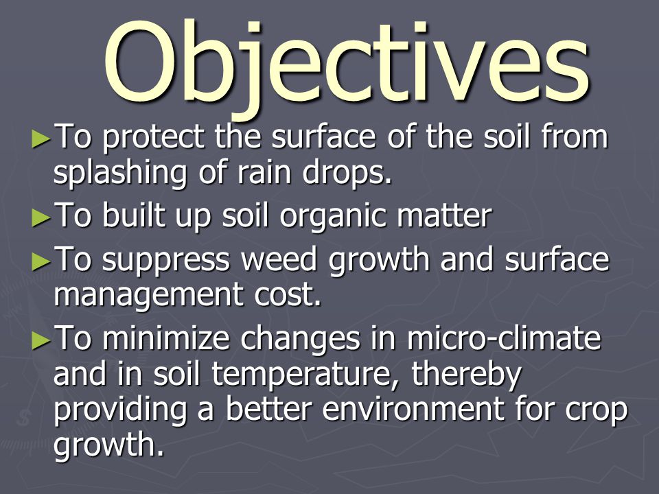Objectives Objectives ► To protect the surface of the soil from splashing of rain drops.