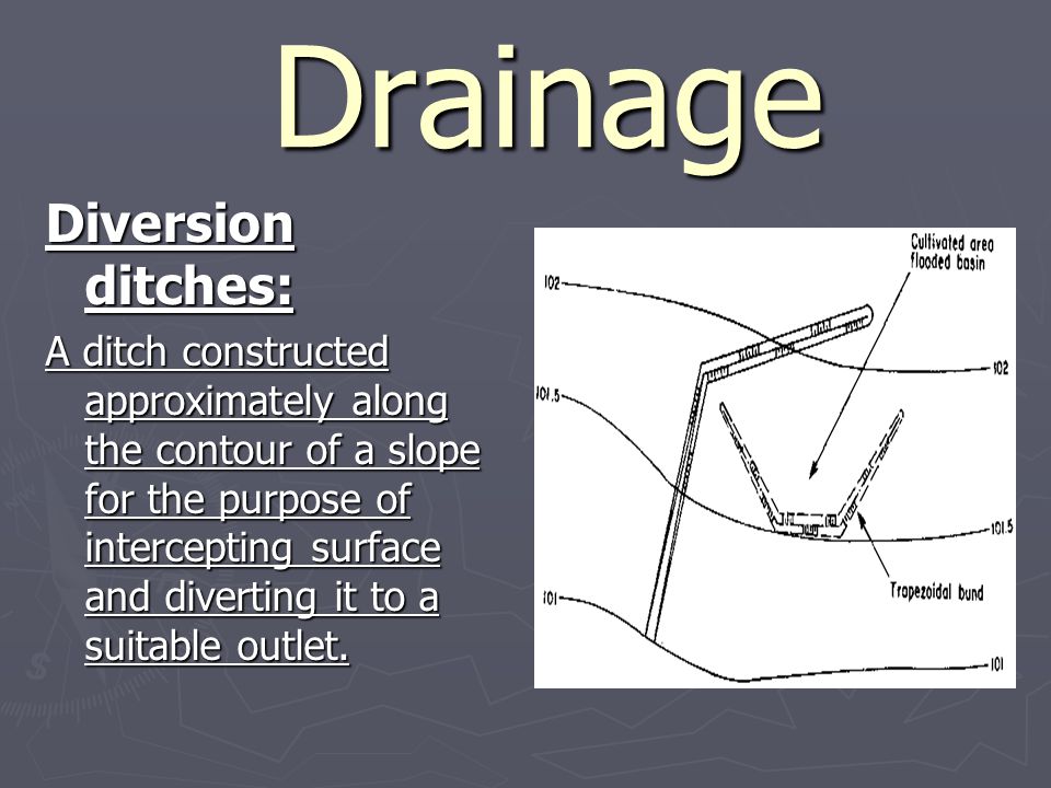 Drainage Drainage Diversion ditches: A ditch constructed approximately along the contour of a slope for the purpose of intercepting surface and diverting it to a suitable outlet.
