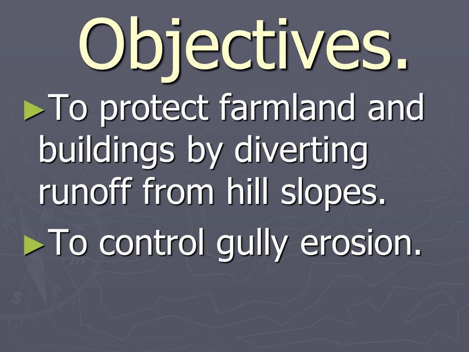 Objectives. Objectives. ► To protect farmland and buildings by diverting runoff from hill slopes.