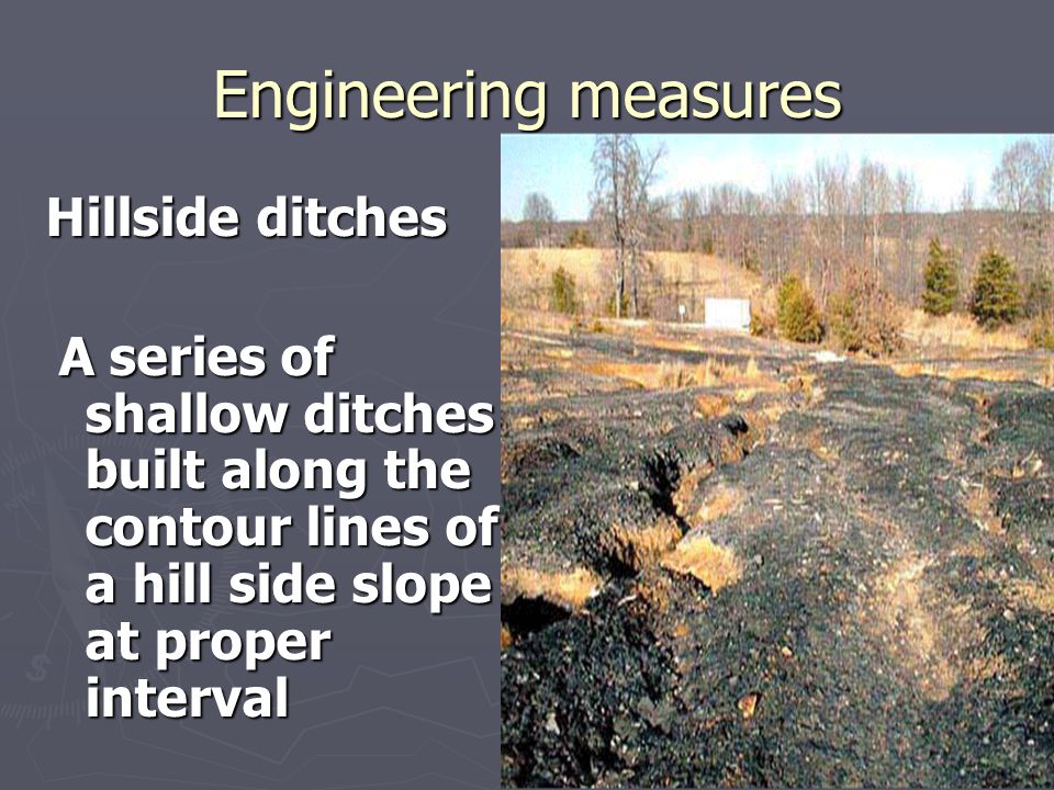 Engineering measures Hillside ditches A series of shallow ditches built along the contour lines of a hill side slope at proper interval A series of shallow ditches built along the contour lines of a hill side slope at proper interval