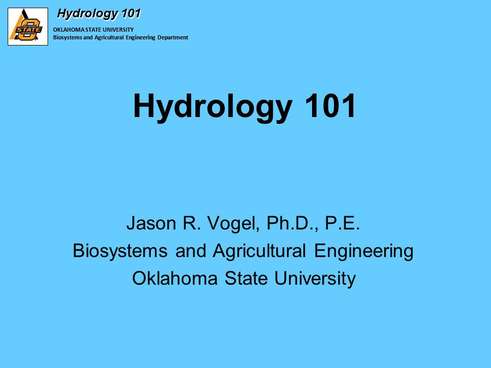 OKLAHOMA STATE UNIVERSITY Biosystems and Agricultural Engineering Department Hydrology 101 OKLAHOMA STATE UNIVERSITY Biosystems and Agricultural Engineering Department Hydrology 101 Jason R.