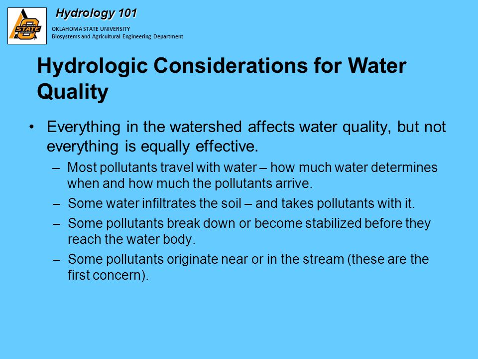 OKLAHOMA STATE UNIVERSITY Biosystems and Agricultural Engineering Department Hydrology 101 Hydrologic Considerations for Water Quality Everything in the watershed affects water quality, but not everything is equally effective.