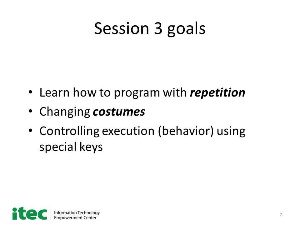 2 Session 3 goals Learn how to program with repetition Changing costumes Controlling execution (behavior) using special keys