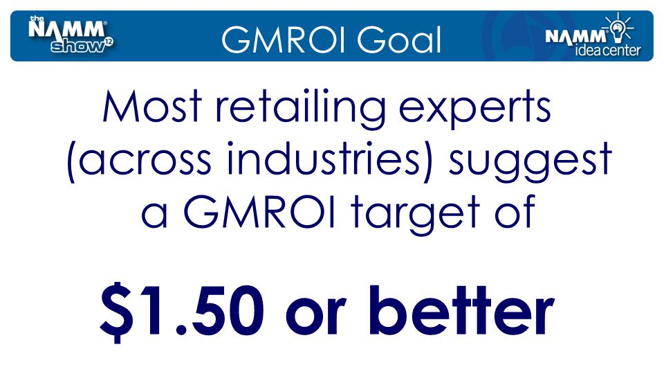 GMROI Goal Most retailing experts (across industries) suggest a GMROI target of $1.50 or better