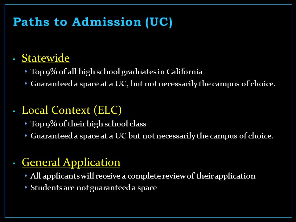 Statewide Top 9% of all high school graduates in California Guaranteed a space at a UC, but not necessarily the campus of choice.