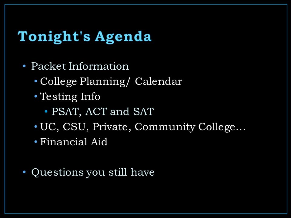 Packet Information College Planning/ Calendar Testing Info PSAT, ACT and SAT UC, CSU, Private, Community College… Financial Aid Questions you still have