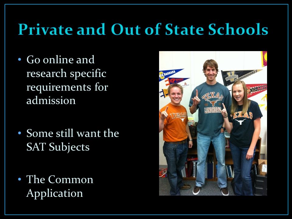 Go online and research specific requirements for admission Some still want the SAT Subjects The Common Application