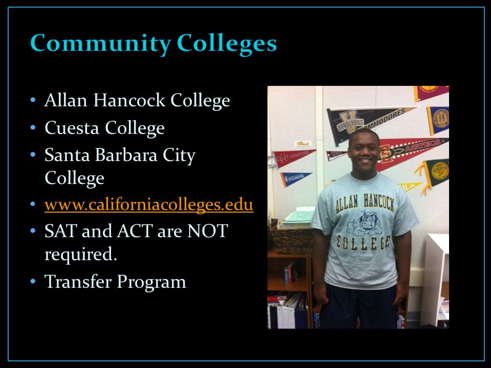 Allan Hancock College Cuesta College Santa Barbara City College   SAT and ACT are NOT required.