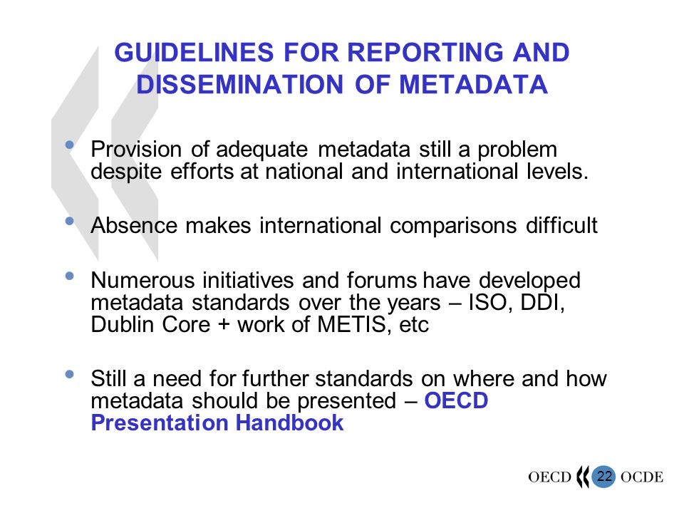 22 GUIDELINES FOR REPORTING AND DISSEMINATION OF METADATA Provision of adequate metadata still a problem despite efforts at national and international levels.