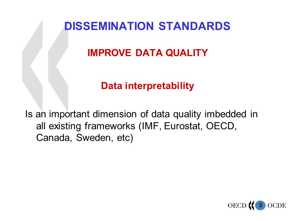 9 DISSEMINATION STANDARDS IMPROVE DATA QUALITY Data interpretability Is an important dimension of data quality imbedded in all existing frameworks (IMF, Eurostat, OECD, Canada, Sweden, etc)