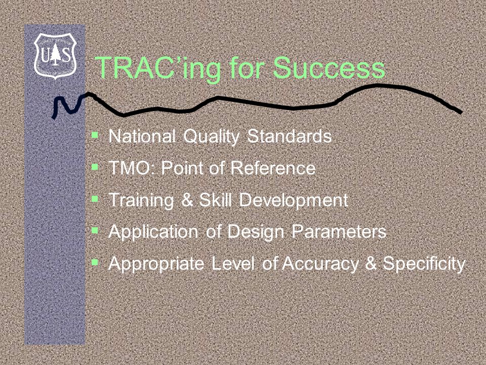TRAC’ing for Success  National Quality Standards  TMO: Point of Reference  Training & Skill Development  Application of Design Parameters  Appropriate Level of Accuracy & Specificity