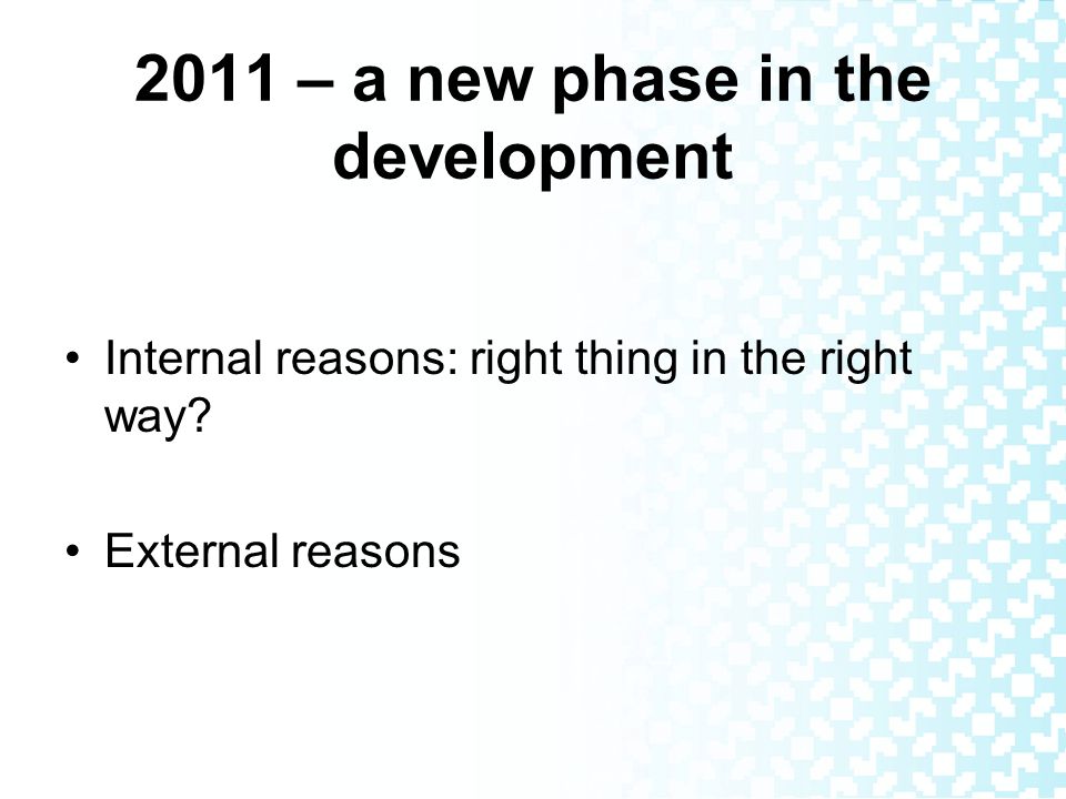 2011 – a new phase in the development Internal reasons: right thing in the right way.