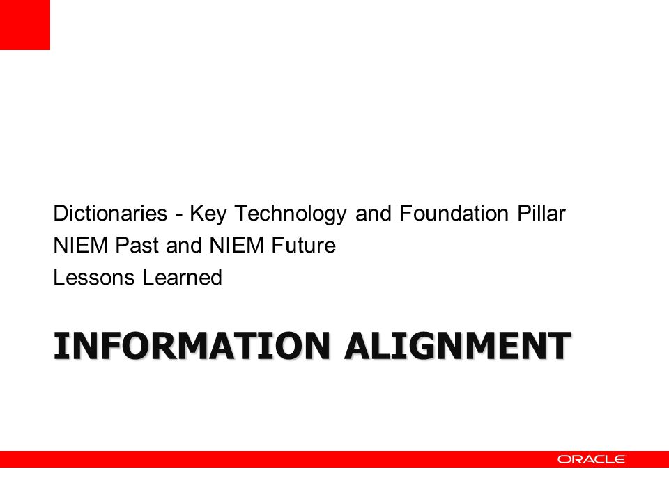 INFORMATION ALIGNMENT Dictionaries - Key Technology and Foundation Pillar NIEM Past and NIEM Future Lessons Learned