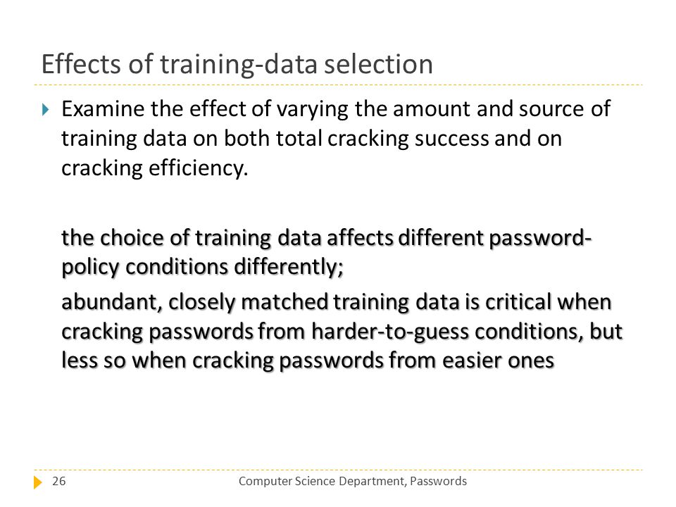 Effects of training-data selection Computer Science Department, Passwords26  Examine the effect of varying the amount and source of training data on both total cracking success and on cracking efficiency.