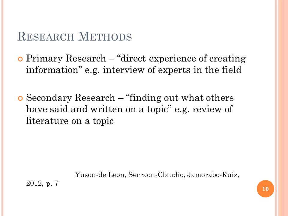 R ESEARCH M ETHODS Primary Research – direct experience of creating information e.g.