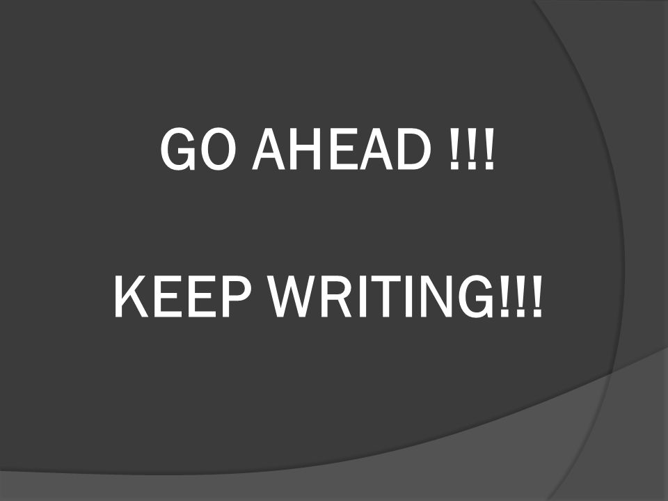 GO AHEAD !!! KEEP WRITING!!!