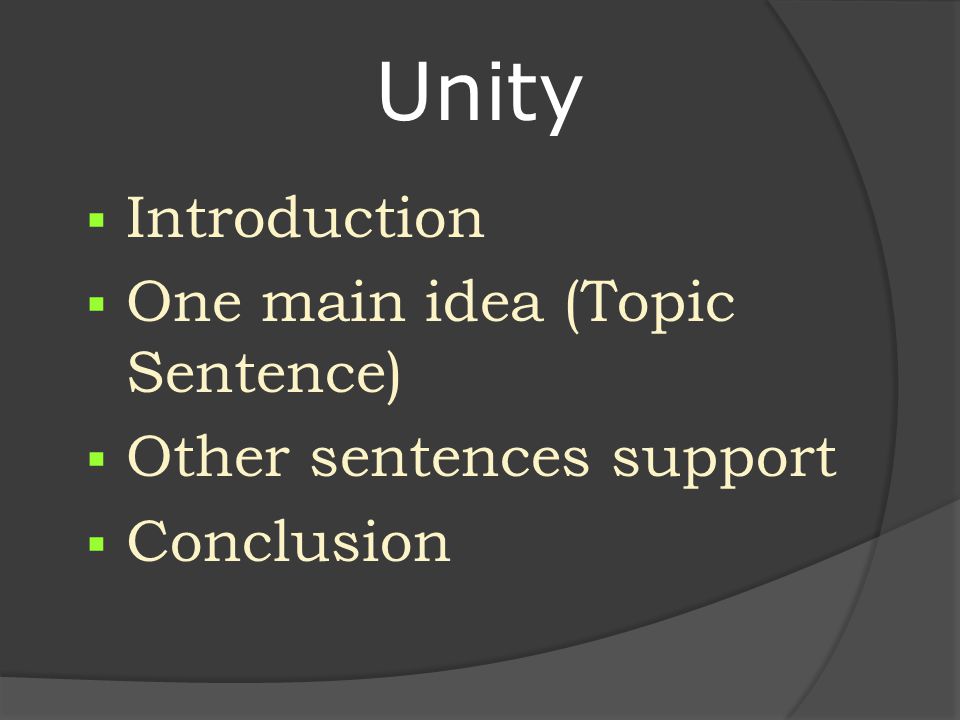 Unity  Introduction  One main idea (Topic Sentence)  Other sentences support  Conclusion