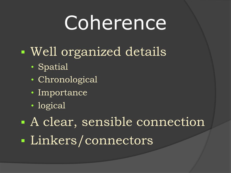 Coherence  Well organized details Spatial Chronological Importance logical  A clear, sensible connection  Linkers/connectors
