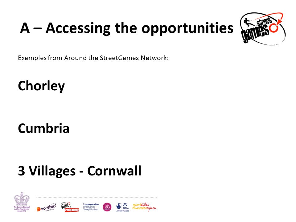 A – Accessing the opportunities Examples from Around the StreetGames Network: Chorley Cumbria 3 Villages - Cornwall