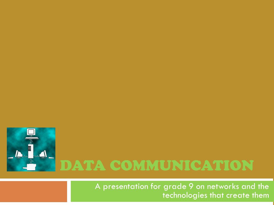 DATA COMMUNICATION A presentation for grade 9 on networks and the technologies that create them