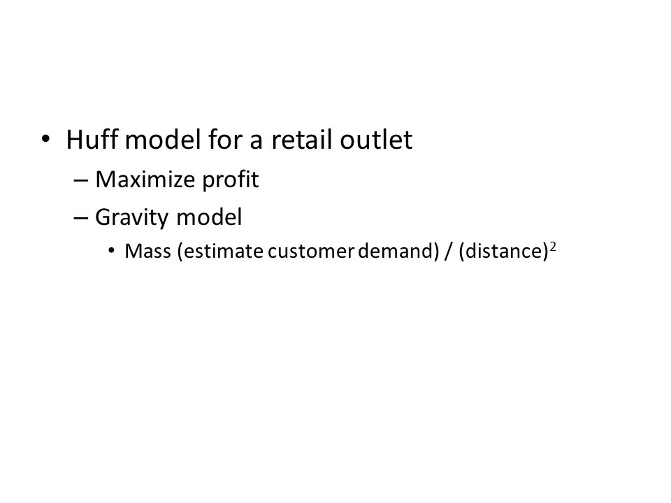 Huff model for a retail outlet – Maximize profit – Gravity model Mass (estimate customer demand) / (distance) 2