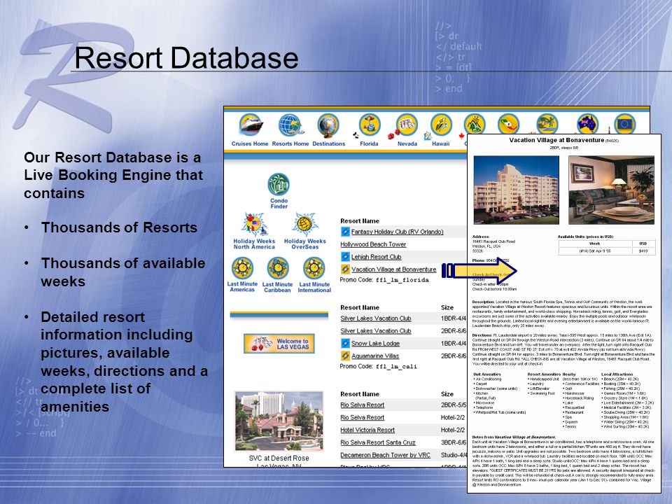 Resort Database Thousands of Resorts Thousands of available weeks Detailed resort information including pictures, available weeks, directions and a complete list of amenities Our Resort Database is a Live Booking Engine that contains