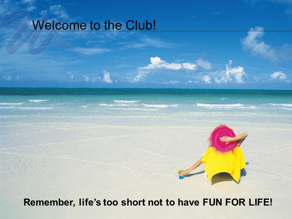 Welcome to the Club! Remember, life’s too short not to have FUN FOR LIFE!