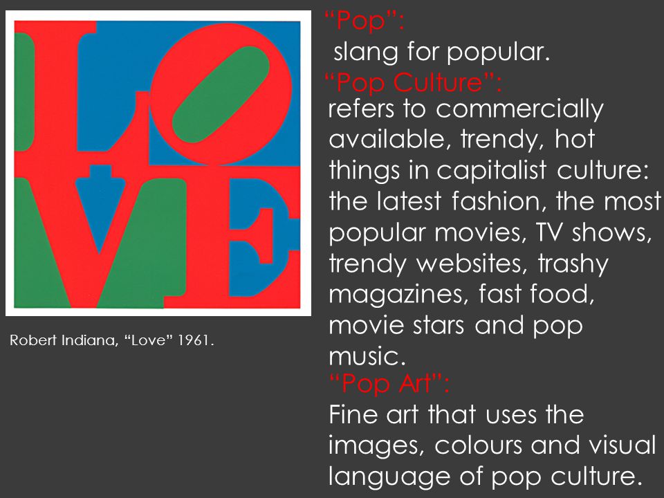 POP ART. “Pop”: Robert Indiana, “Love” slang for popular. “Pop Culture”:  refers to commercially available, trendy, hot things in capitalist culture:  - ppt download