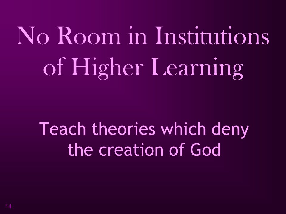 14 No Room in Institutions of Higher Learning Teach theories which deny the creation of God