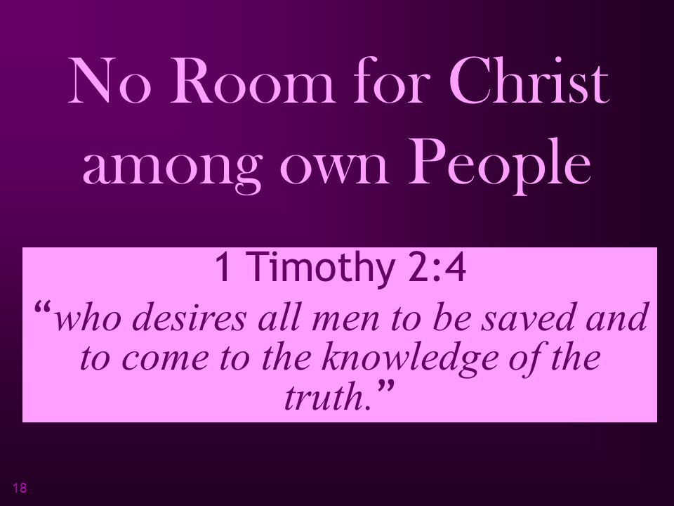 18 No Room for Christ among own People John 1:11 He came to His own, and those who were His own did not receive Him.