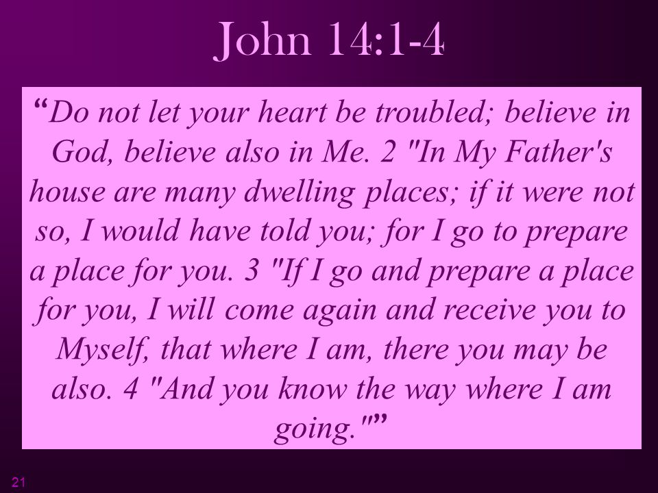 21 John 14:1 ‑ 4 Do not let your heart be troubled; believe in God, believe also in Me.