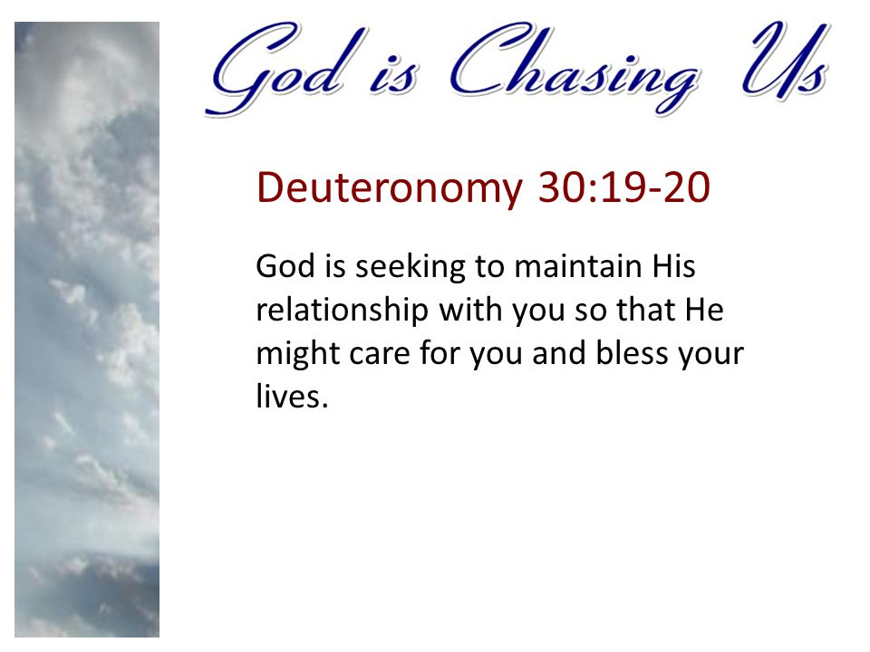 Deuteronomy 30:19-20 God is seeking to maintain His relationship with you so that He might care for you and bless your lives.
