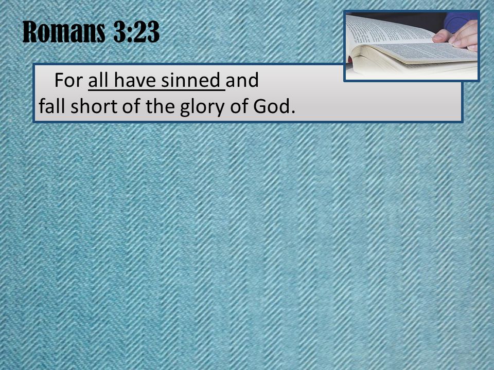 Romans 3:23 For all have sinned and fall short of the glory of God.