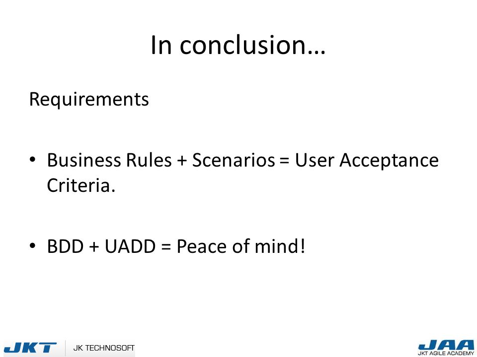 In conclusion… Requirements Business Rules + Scenarios = User Acceptance Criteria.
