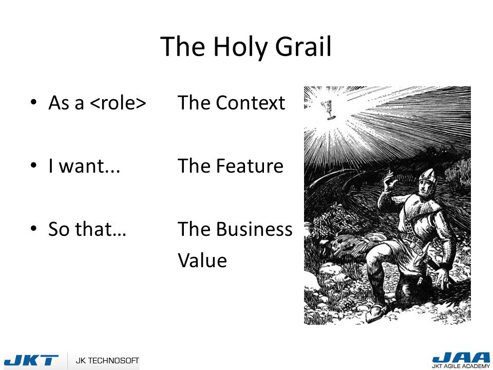 The Holy Grail As a The Context I want... The Feature So that…The Business Value