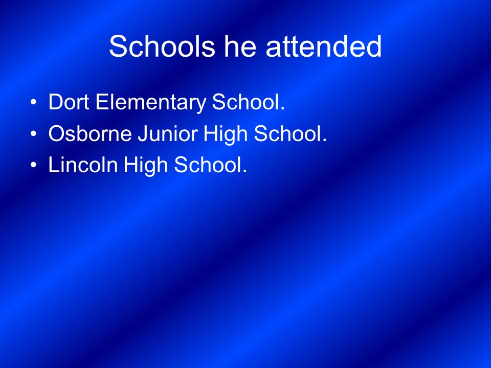 Schools he attended Dort Elementary School. Osborne Junior High School. Lincoln High School.
