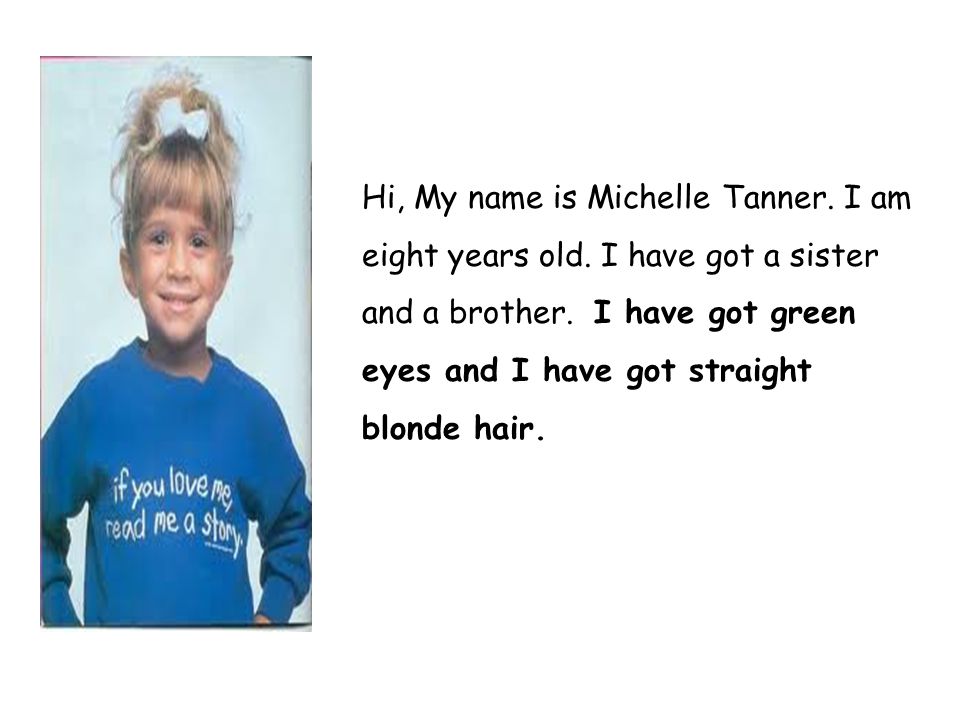 Hi, My name is Michelle Tanner. I am eight years old.