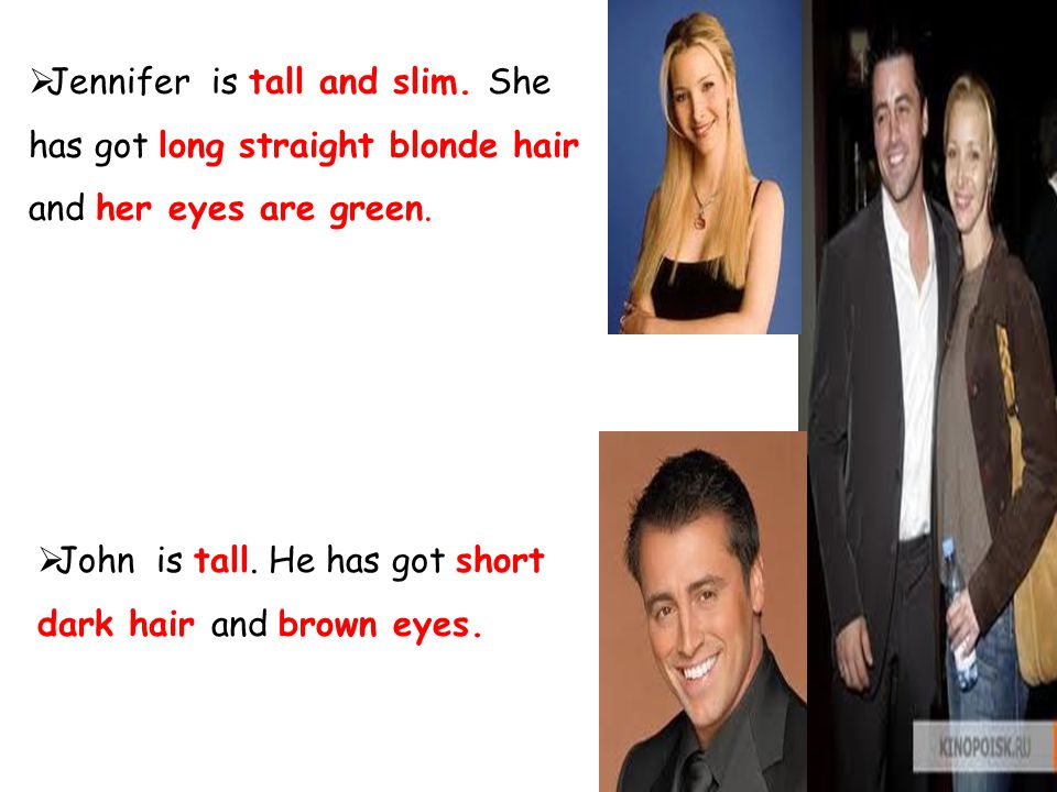  Jennifer is tall and slim. She has got long straight blonde hair and her eyes are green.