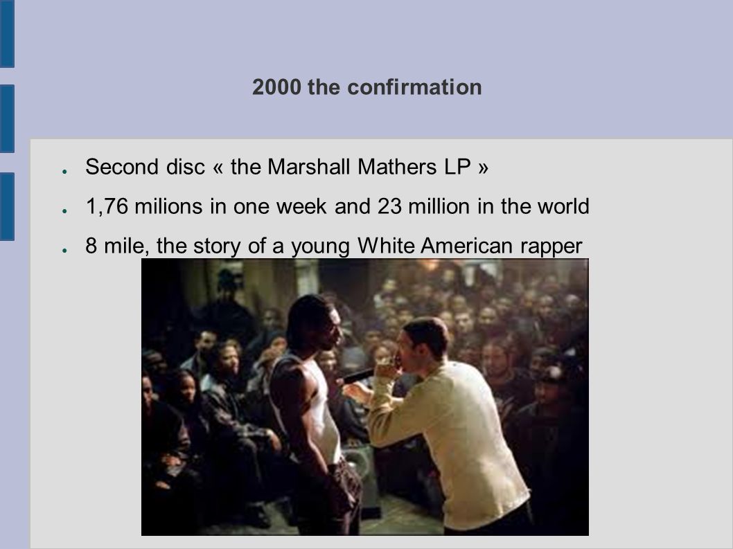 2000 the confirmation ● Second disc « the Marshall Mathers LP » ● 1,76 milions in one week and 23 million in the world ● 8 mile, the story of a young White American rapper