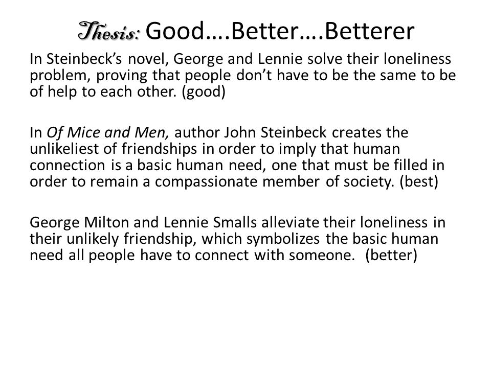 Thesis: Thesis: Good….Better….Betterer In Steinbeck’s novel, George and Lennie solve their loneliness problem, proving that people don’t have to be the same to be of help to each other.