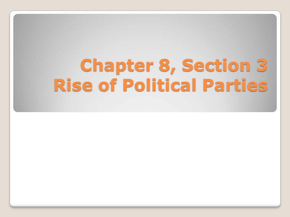 Chapter 8, Section 3 Rise of Political Parties