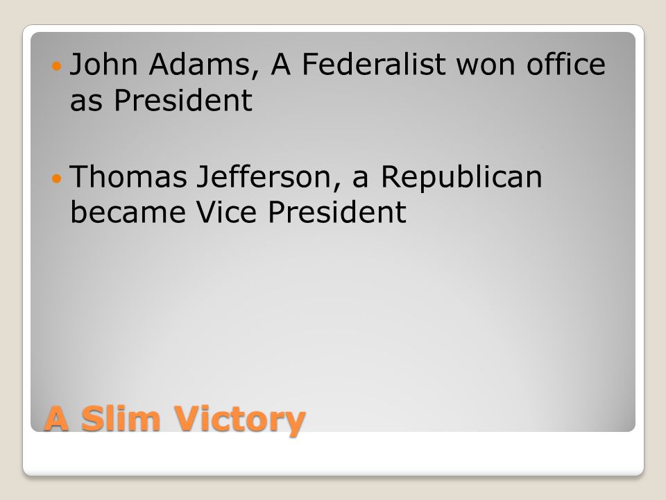 A Slim Victory John Adams, A Federalist won office as President Thomas Jefferson, a Republican became Vice President