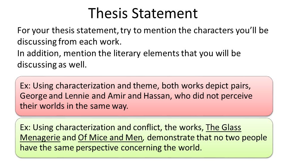 Ex: Using characterization and theme, both works depict pairs, George and Lennie and Amir and Hassan, who did not perceive their worlds in the same way.