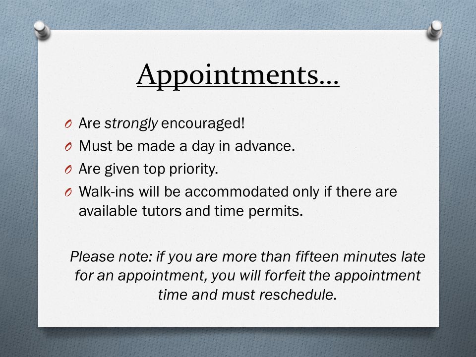 Appointments… O Are strongly encouraged. O Must be made a day in advance.