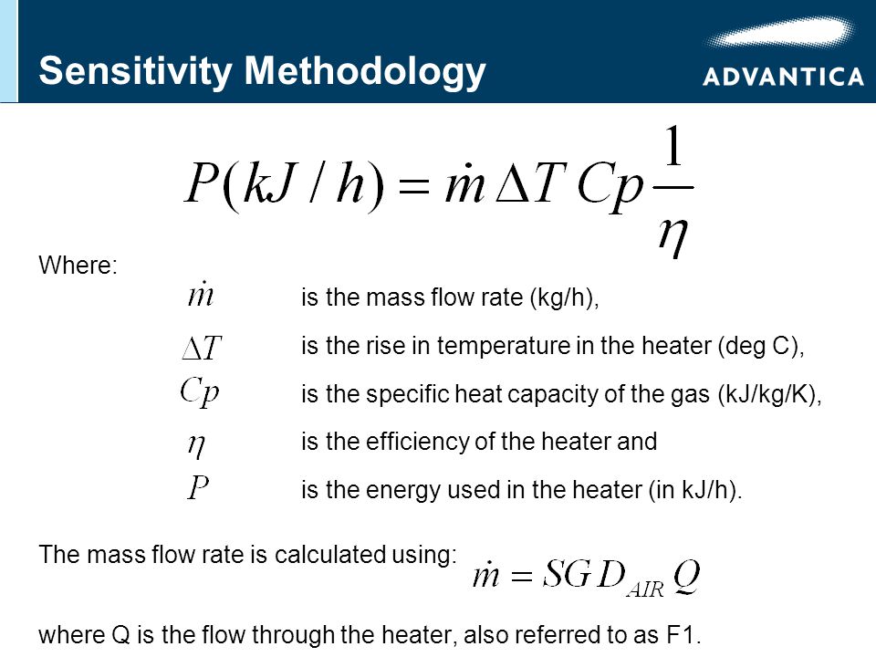 Sensitivity Methodology Where: is the mass flow rate (kg/h), is the rise in temperature in the heater (deg C), is the specific heat capacity of the gas (kJ/kg/K), is the efficiency of the heater and is the energy used in the heater (in kJ/h).