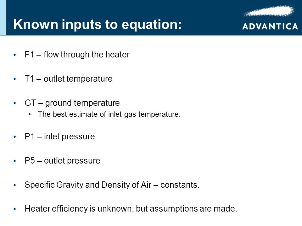 Known inputs to equation: F1 – flow through the heater T1 – outlet temperature GT – ground temperature The best estimate of inlet gas temperature.