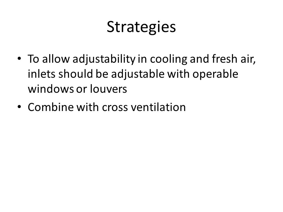 Strategies To allow adjustability in cooling and fresh air, inlets should be adjustable with operable windows or louvers Combine with cross ventilation