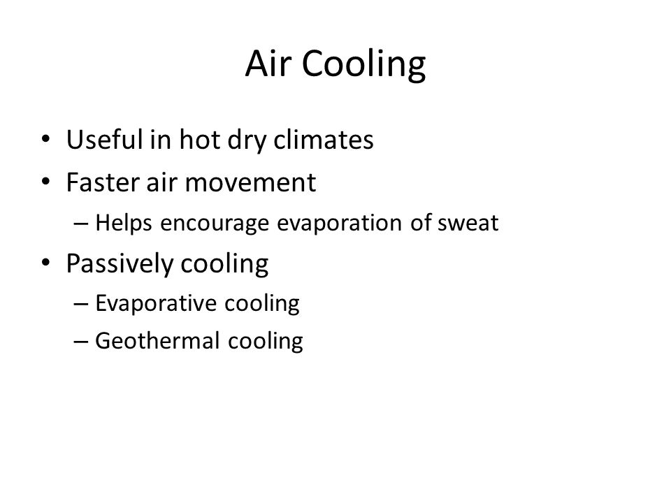 Air Cooling Useful in hot dry climates Faster air movement – Helps encourage evaporation of sweat Passively cooling – Evaporative cooling – Geothermal cooling