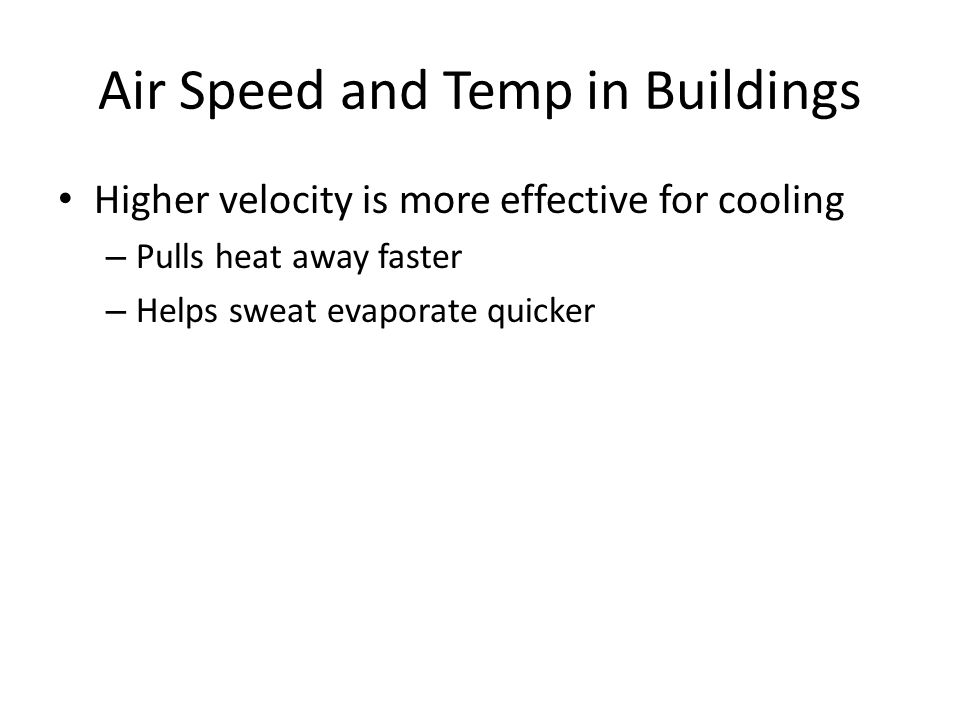 Air Speed and Temp in Buildings Higher velocity is more effective for cooling – Pulls heat away faster – Helps sweat evaporate quicker