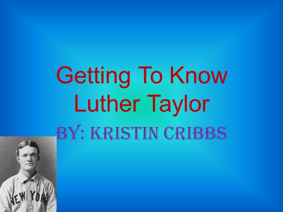 Getting To Know Luther Taylor BY: Kristin Cribbs